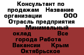 Консультант по продажам › Название организации ­ Qprom, ООО › Отрасль предприятия ­ PR › Минимальный оклад ­ 27 000 - Все города Работа » Вакансии   . Крым,Октябрьское